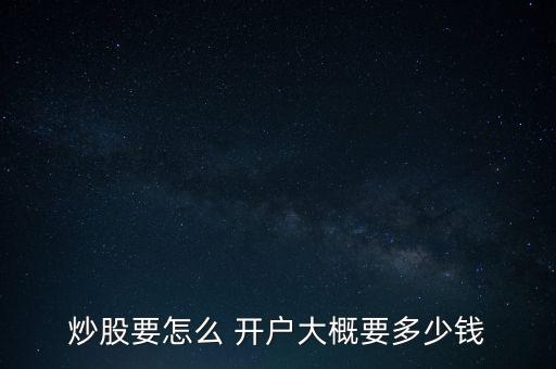 炒股要怎么 開(kāi)戶(hù)大概要多少錢(qián)