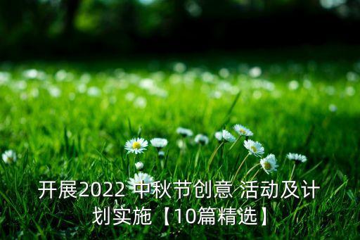 開(kāi)展2022 中秋節(jié)創(chuàng)意 活動(dòng)及計(jì)劃實(shí)施【10篇精選】