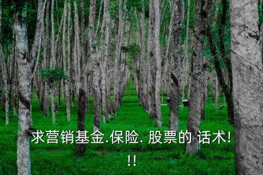 求營(yíng)銷(xiāo)基金.保險(xiǎn). 股票的 話術(shù)!!!