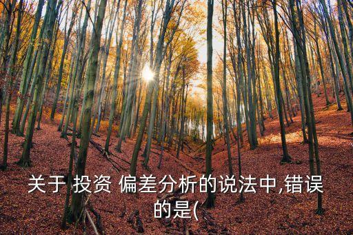 關(guān)于 投資 偏差分析的說法中,錯誤的是(