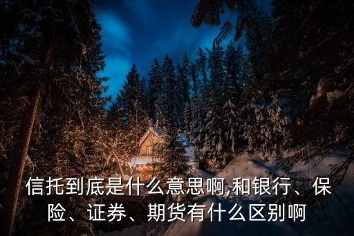  信托到底是什么意思啊,和銀行、保險、證券、期貨有什么區(qū)別啊