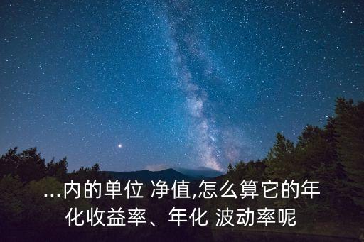 ...內(nèi)的單位 凈值,怎么算它的年化收益率、年化 波動(dòng)率呢