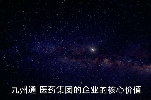  九州通 醫(yī)藥集團(tuán)的企業(yè)的核心價(jià)值