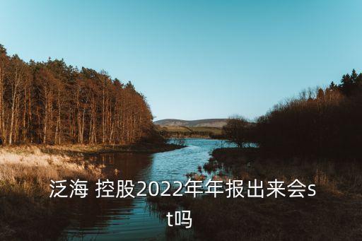  泛海 控股2022年年報(bào)出來會(huì)st嗎