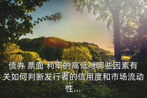 債券 票面 利率的高低與哪些因素有關(guān)如何判斷發(fā)行者的信用度和市場流動性...