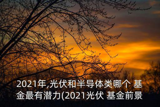 2021年,光伏和半導體類哪個 基金最有潛力(2021光伏 基金前景