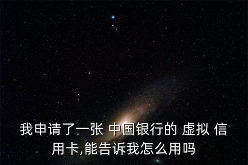 我申請了一張 中國銀行的 虛擬 信用卡,能告訴我怎么用嗎