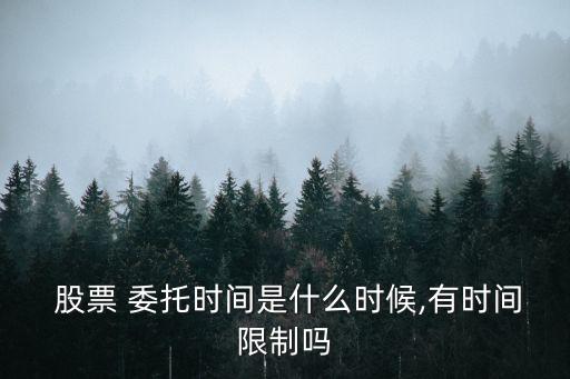  股票 委托時(shí)間是什么時(shí)候,有時(shí)間限制嗎