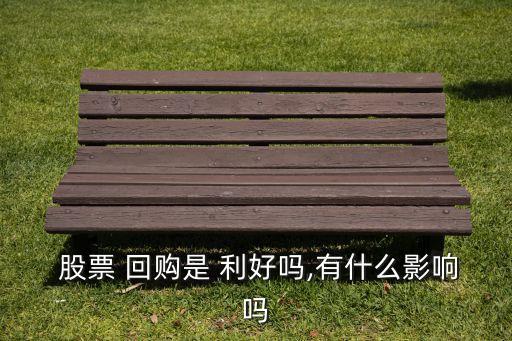  股票 回購(gòu)是 利好嗎,有什么影響嗎