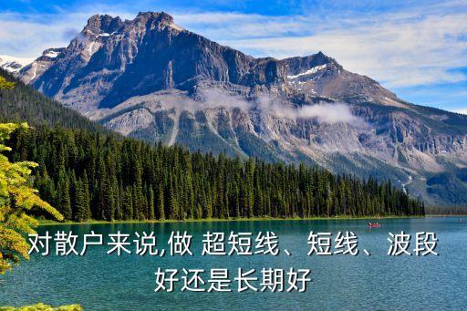 對散戶來說,做 超短線、短線、波段好還是長期好