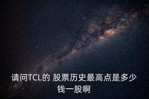 請(qǐng)問TCL的 股票歷史最高點(diǎn)是多少錢一股啊
