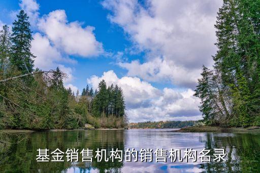  基金銷(xiāo)售機(jī)構(gòu)的銷(xiāo)售機(jī)構(gòu)名錄
