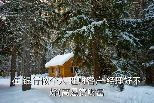 在 銀行做個人 理財客戶 經(jīng)理好不好(高懸賞財富
