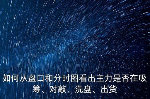 如何從盤口和分時(shí)圖看出主力是否在吸籌、對(duì)敲、洗盤、出貨