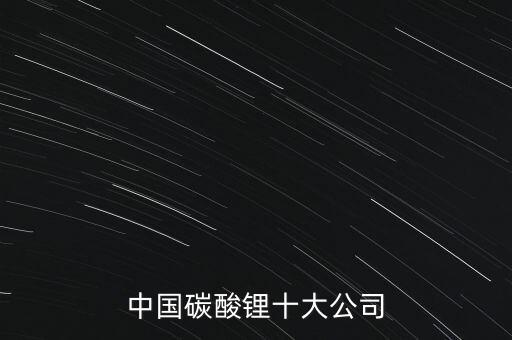 中國(guó)碳酸鋰十大公司