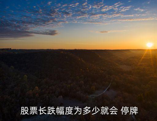  股票長(zhǎng)跌幅度為多少就會(huì) 停牌