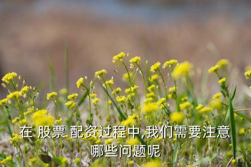 在 股票 配資過(guò)程中,我們需要注意哪些問(wèn)題呢
