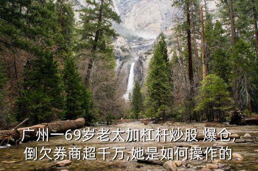 廣州一69歲老太加杠桿炒股 爆倉(cāng),倒欠券商超千萬(wàn),她是如何操作的