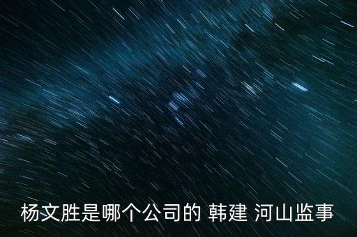 楊文勝是哪個(gè)公司的 韓建 河山監(jiān)事