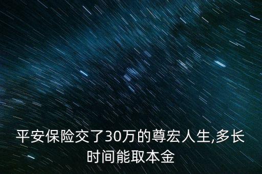 平安保險(xiǎn)交了30萬(wàn)的尊宏人生,多長(zhǎng)時(shí)間能取本金