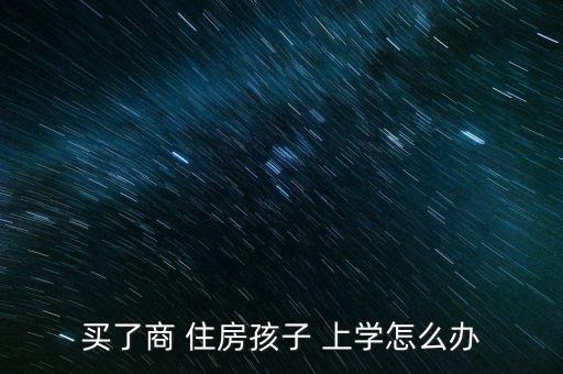 買了商 住房孩子 上學怎么辦