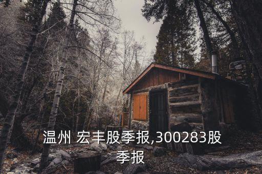  溫州 宏豐股季報(bào),300283股季報(bào)