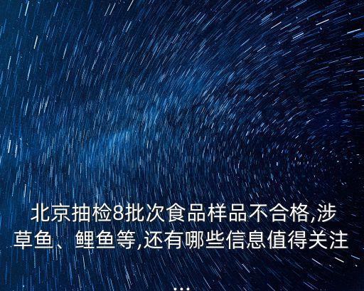  北京抽檢8批次食品樣品不合格,涉草魚、鯉魚等,還有哪些信息值得關(guān)注...