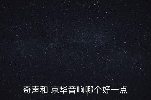 奇聲和 京華音響哪個(gè)好一點(diǎn)