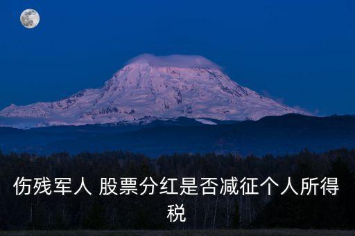 傷殘軍人 股票分紅是否減征個(gè)人所得稅