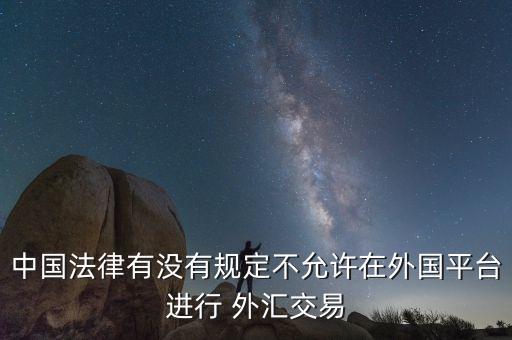 中國(guó)法律有沒有規(guī)定不允許在外國(guó)平臺(tái)進(jìn)行 外匯交易