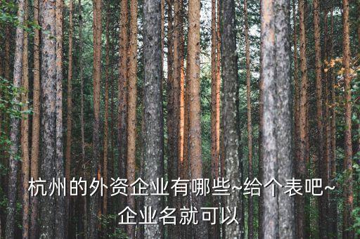  杭州的外資企業(yè)有哪些~給個(gè)表吧~企業(yè)名就可以