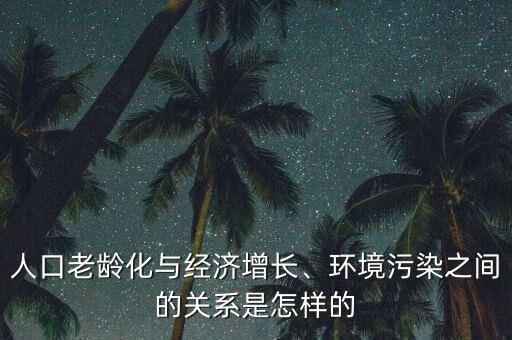 人口老齡化與經(jīng)濟增長、環(huán)境污染之間的關(guān)系是怎樣的