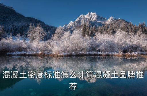 混凝土密度標(biāo)準(zhǔn)怎么計算混凝土品牌推薦