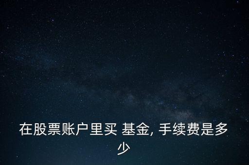 在股票賬戶里買 基金, 手續(xù)費是多少