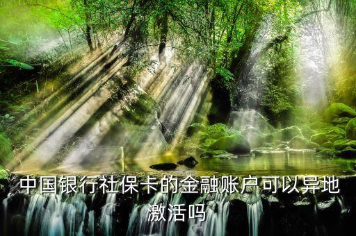  中國銀行社?？ǖ慕鹑谫~戶可以異地激活嗎