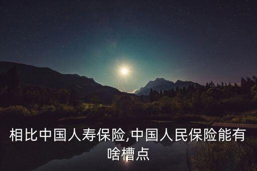 相比中國人壽保險,中國人民保險能有啥槽點