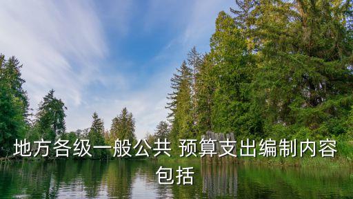 地方各級一般公共 預算支出編制內容包括