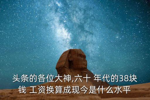 頭條的各位大神,六十 年代的38塊錢 工資換算成現今是什么水平