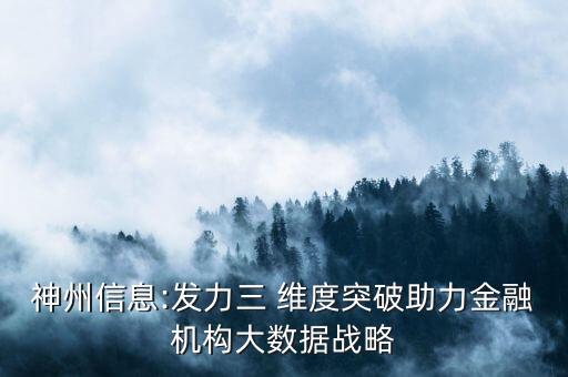 神州信息:發(fā)力三 維度突破助力金融機構大數(shù)據(jù)戰(zhàn)略