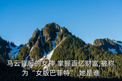 馬云背后的女神,掌握百億財富,被稱為“女版巴菲特”,她是誰