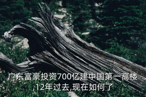 廣東富豪投資700億建中國(guó)第一高樓,12年過去,現(xiàn)在如何了