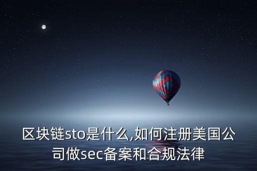 區(qū)塊鏈sto是什么,如何注冊美國公司做sec備案和合規(guī)法律