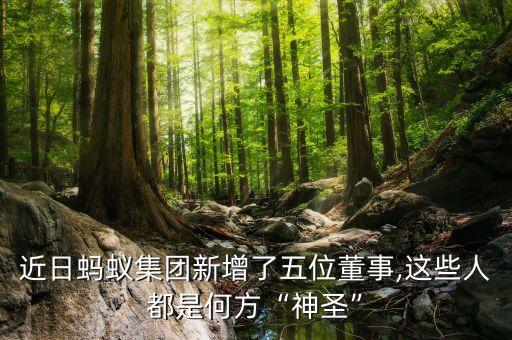 近日螞蟻集團新增了五位董事,這些人都是何方“神圣”