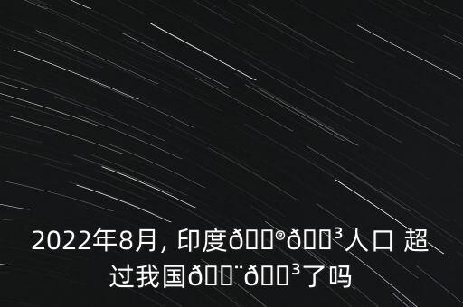 2022年8月, 印度??人口 超過(guò)我國(guó)??了嗎