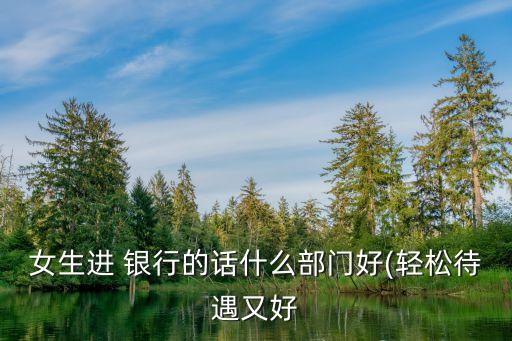 去銀行金融市場部還是業(yè)務部,銀行里面的金融市場部好不好
