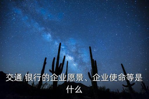 交通 銀行的企業(yè)愿景、企業(yè)使命等是什么