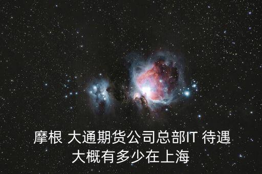  摩根 大通期貨公司總部IT 待遇大概有多少在上海