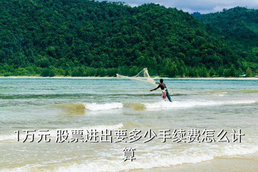 1萬(wàn)元 股票進(jìn)出要多少手續(xù)費(fèi)怎么計(jì)算