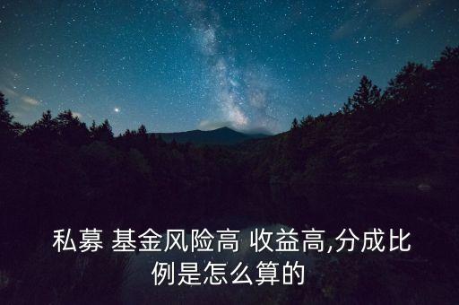  私募 基金風(fēng)險(xiǎn)高 收益高,分成比例是怎么算的