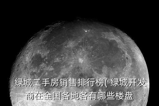  綠城二手房銷(xiāo)售排行榜( 綠城開(kāi)發(fā)商在全國(guó)各地各有哪些樓盤(pán)